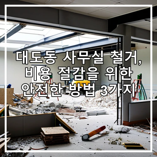 대도동 사무실 철거, 비용 절감을 위한 안전한 방법 3가지