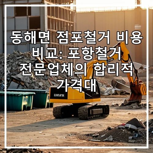 동해면 점포철거 비용 비교: 포항철거 전문업체의 합리적 가격대