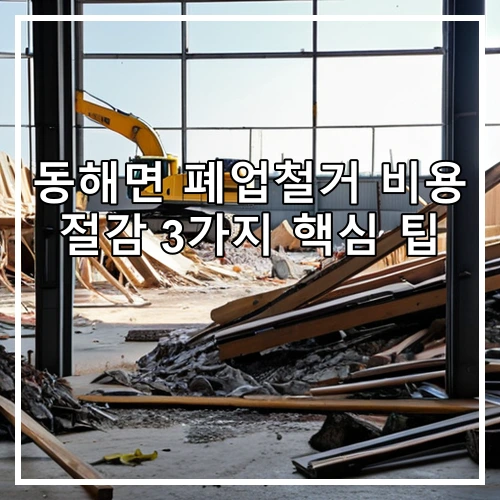 동해면 폐업철거 비용 절감 3가지 핵심 팁