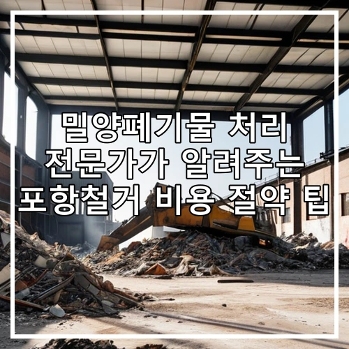 밀양폐기물 처리 전문가가 알려주는 포항철거 비용 절약 팁