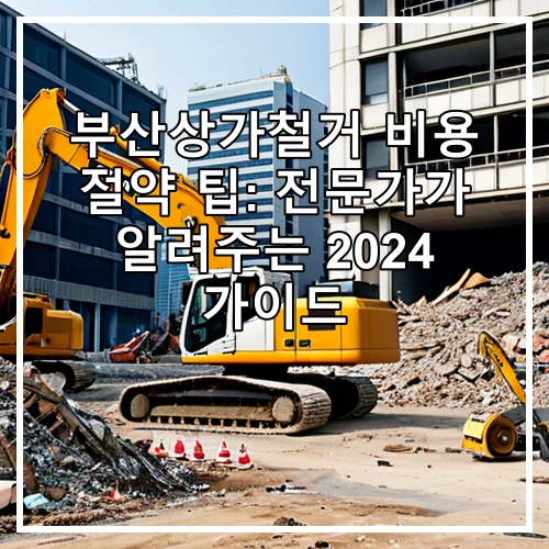 부산상가철거 비용 절약 팁: 전문가가 알려주는 2024 가이드