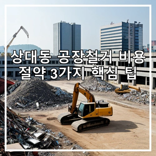 상대동 공장철거 비용 절약 3가지 핵심 팁