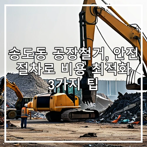 송도동 공장철거, 안전 절차로 비용 최적화 3가지 팁