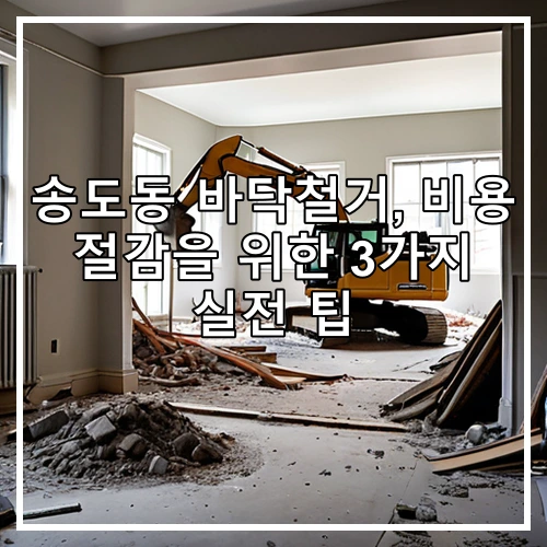 송도동 바닥철거, 비용 절감을 위한 3가지 실전 팁