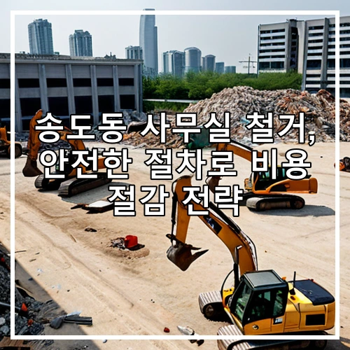 송도동 사무실 철거, 안전한 절차로 비용 절감 전략
