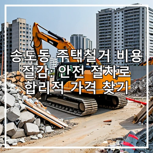 송도동 주택철거 비용 절감: 안전 절차로 합리적 가격 찾기