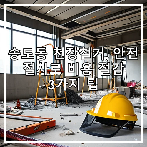 송도동 천장철거, 안전 절차로 비용 절감 3가지 팁
