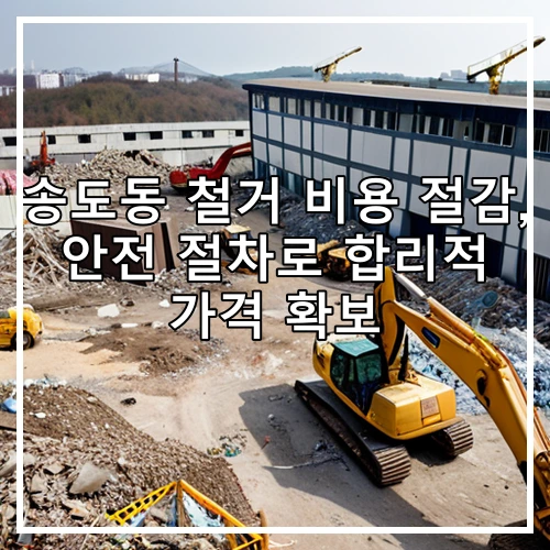 송도동 철거 비용 절감, 안전 절차로 합리적 가격 확보