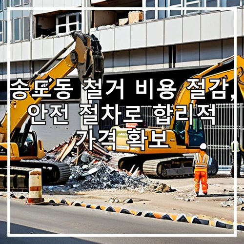 송도동 철거 비용 절감, 안전 절차로 합리적 가격 확보