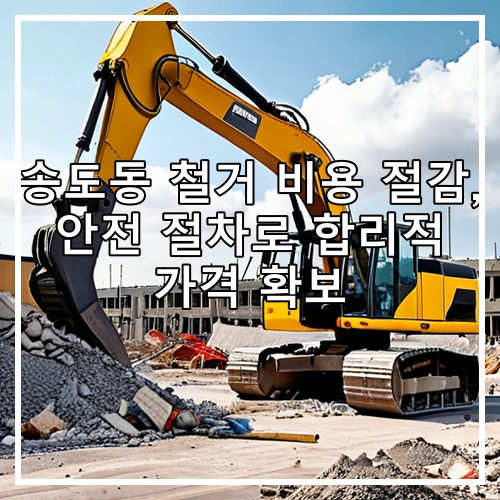송도동 철거 비용 절감, 안전 절차로 합리적 가격 확보
