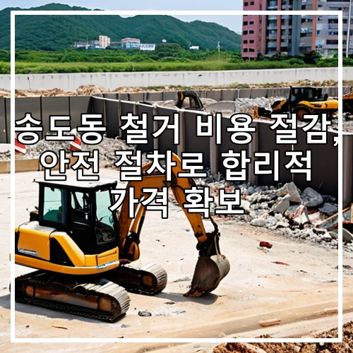 송도동 철거 비용 절감, 안전 절차로 합리적 가격 확보