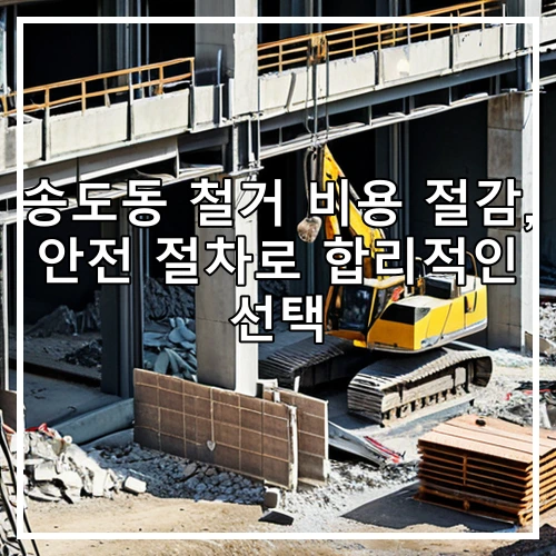 송도동 철거 비용 절감, 안전 절차로 합리적인 선택
