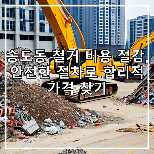 송도동 철거 비용 절감, 안전한 절차로 합리적 가격 찾기