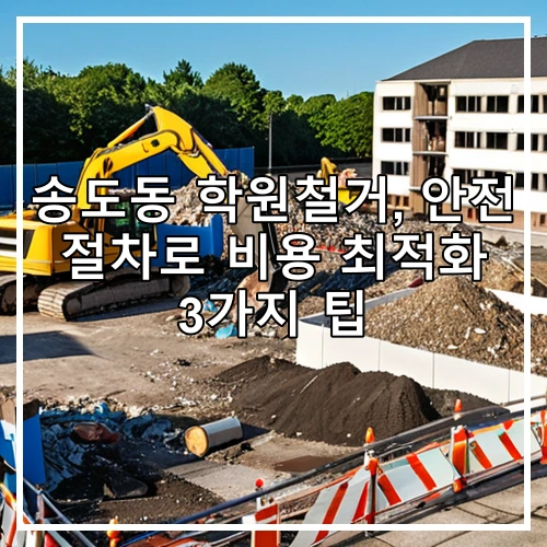송도동 학원철거, 안전 절차로 비용 최적화 3가지 팁