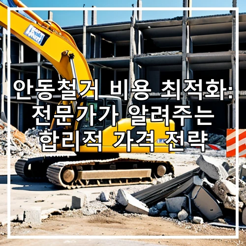안동철거 비용 최적화: 전문가가 알려주는 합리적 가격 전략