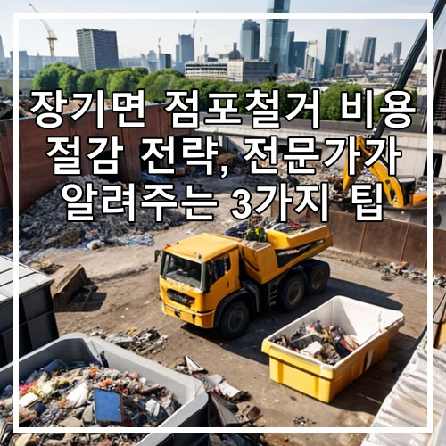 장기면 점포철거 비용 절감 전략, 전문가가 알려주는 3가지 팁
