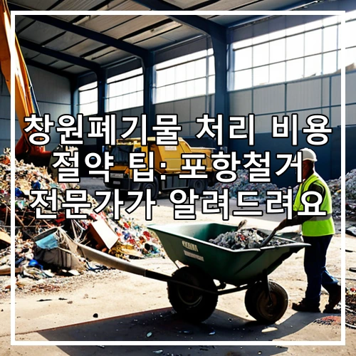 창원폐기물 처리 비용 절약 팁: 포항철거 전문가가 알려드려요