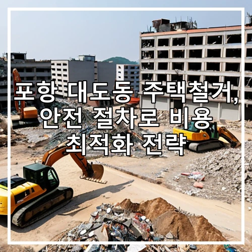 포항 대도동 주택철거, 안전 절차로 비용 최적화 전략