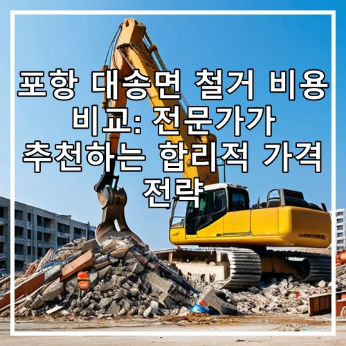포항 대송면 철거 비용 비교: 전문가가 추천하는 합리적 가격 전략