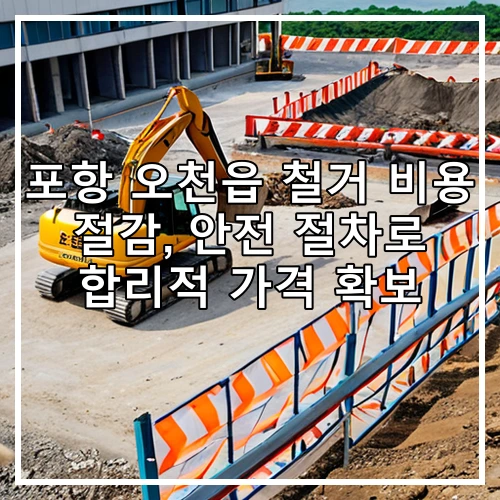 포항 오천읍 철거 비용 절감, 안전 절차로 합리적 가격 확보