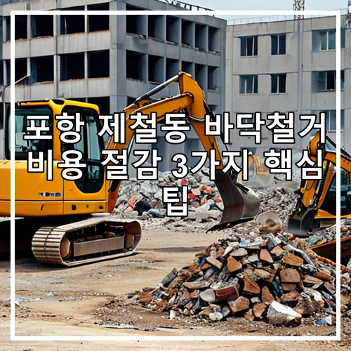 포항 제철동 바닥철거 비용 절감 3가지 핵심 팁