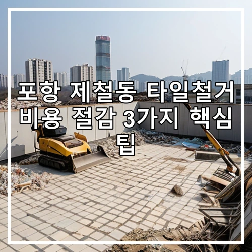 포항 제철동 타일철거 비용 절감 3가지 핵심 팁