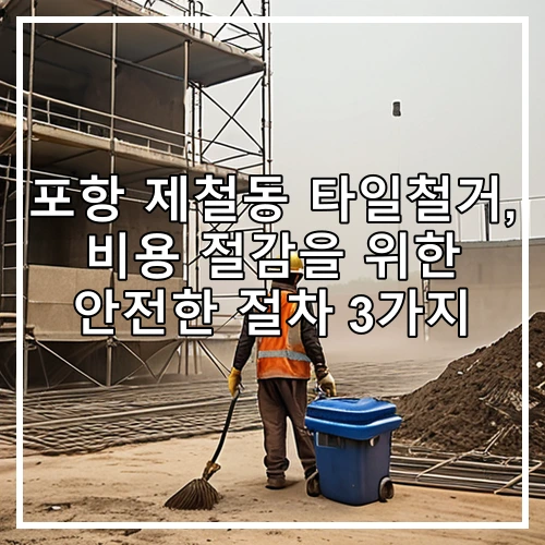 포항 제철동 타일철거, 비용 절감을 위한 안전한 절차 3가지