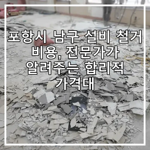포항시 남구 설비 철거 비용, 전문가가 알려주는 합리적 가격대