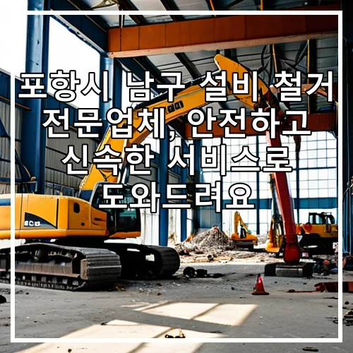 포항시 남구 설비 철거 전문업체, 안전하고 신속한 서비스로 도와드려요
