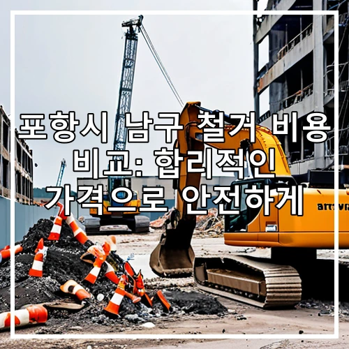 포항시 남구 철거 비용 비교: 합리적인 가격으로 안전하게