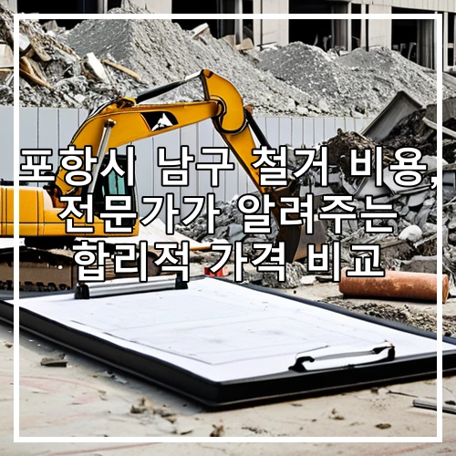 포항시 남구 철거 비용, 전문가가 알려주는 합리적 가격 비교