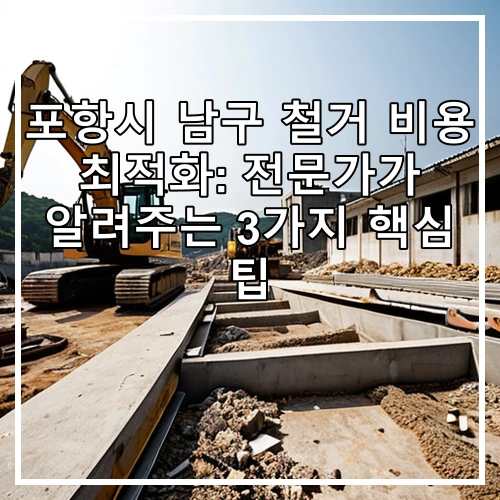 포항시 남구 철거 비용 최적화: 전문가가 알려주는 3가지 핵심 팁