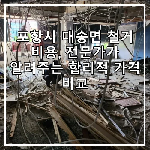 포항시 대송면 철거 비용, 전문가가 알려주는 합리적 가격 비교