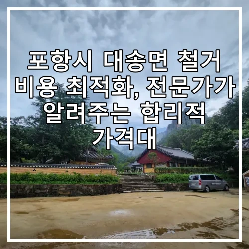 포항시 대송면 철거 비용 최적화, 전문가가 알려주는 합리적 가격대
