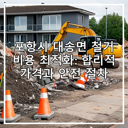 포항시 대송면 철거 비용 최적화: 합리적 가격과 안전 절차