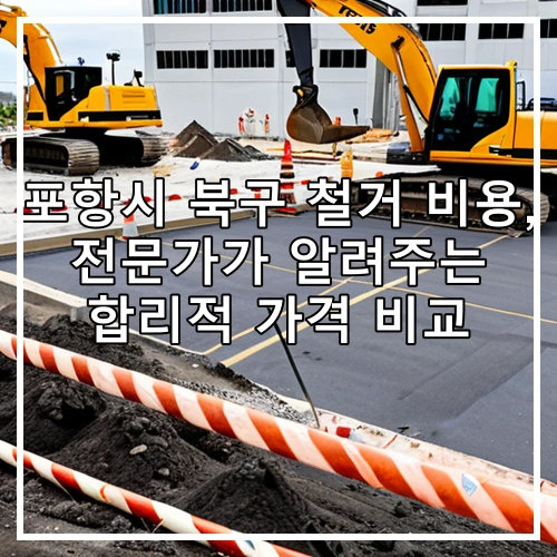 포항시 북구 철거 비용, 전문가가 알려주는 합리적 가격 비교