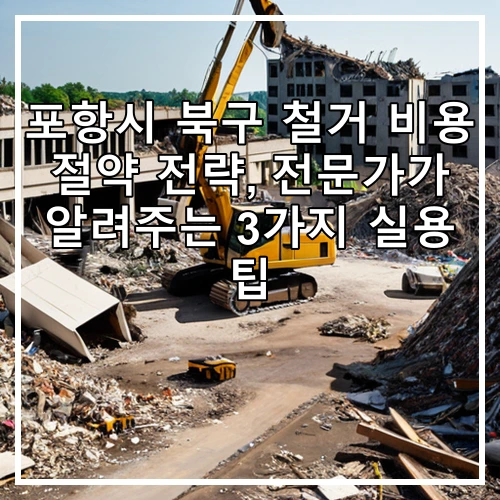 포항시 북구 철거 비용 절약 전략, 전문가가 알려주는 3가지 실용 팁