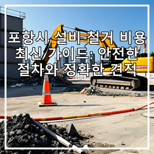 포항시 설비 철거 비용 최신 가이드: 안전한 절차와 정확한 견적