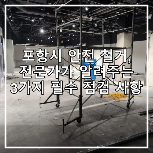 포항시 안전 철거, 전문가가 알려주는 3가지 필수 점검 사항
