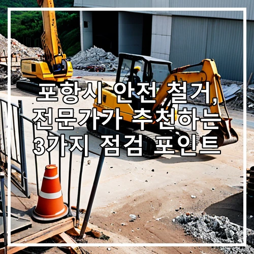 포항시 안전 철거, 전문가가 추천하는 3가지 점검 포인트