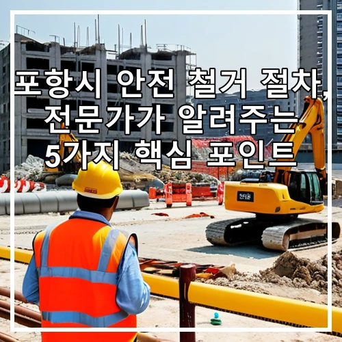 포항시 안전 철거 절차, 전문가가 알려주는 5가지 핵심 포인트
