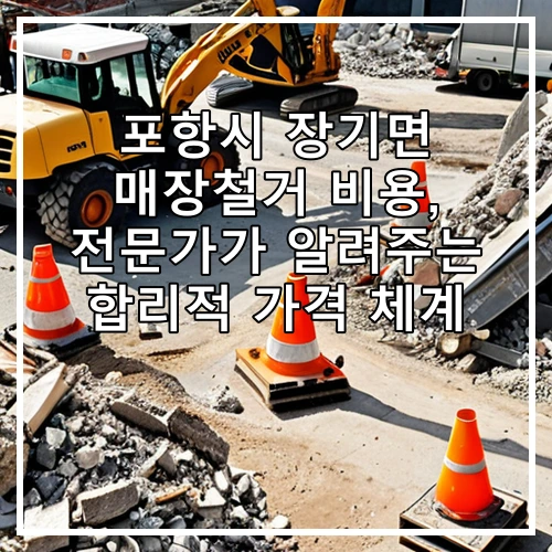 포항시 장기면 매장철거 비용, 전문가가 알려주는 합리적 가격 체계