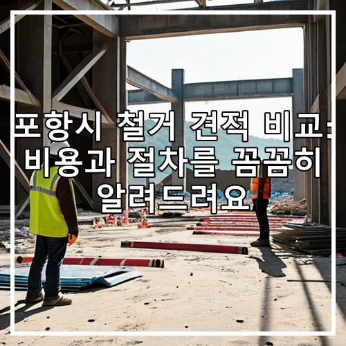 포항시 철거 견적 비교: 비용과 절차를 꼼꼼히 알려드려요