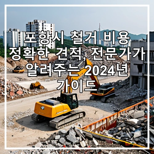 포항시 철거 비용 정확한 견적, 전문가가 알려주는 2024년 가이드