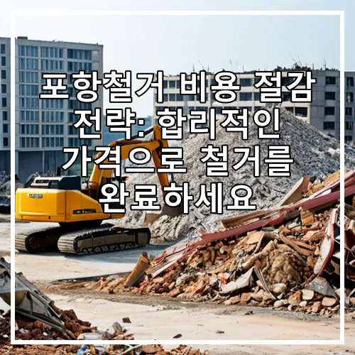 포항철거 비용 절감 전략: 합리적인 가격으로 철거를 완료하세요