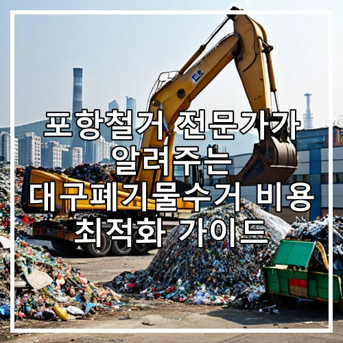 포항철거 전문가가 알려주는 대구폐기물수거 비용 최적화 가이드