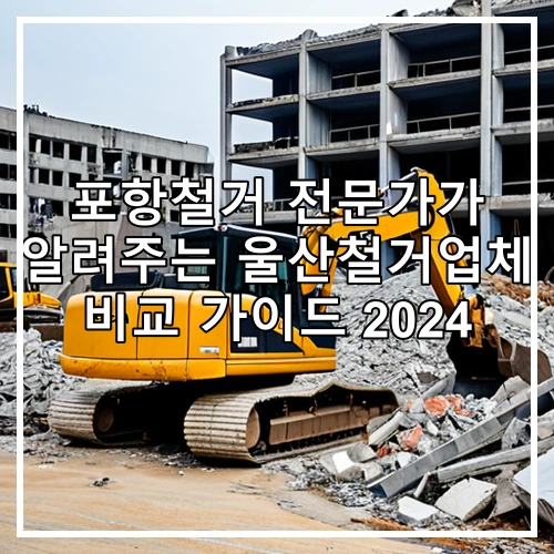 포항철거 전문가가 알려주는 울산철거업체 비교 가이드 2024