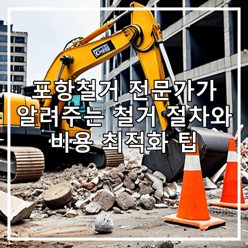 포항철거 전문가가 알려주는 철거 절차와 비용 최적화 팁