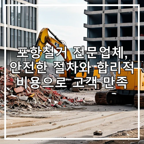 포항철거 전문업체, 안전한 절차와 합리적 비용으로 고객 만족