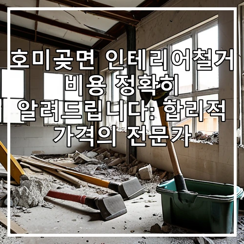 호미곶면 인테리어철거 비용 정확히 알려드립니다: 합리적 가격의 전문가